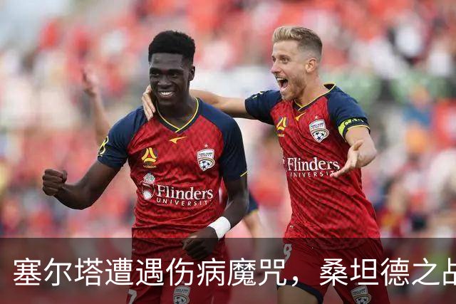 塞尔塔遭遇伤病魔咒，桑坦德之战成生死战！